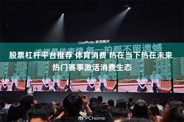 股票杠杆平台推荐 体育消费 热在当下热在未来 热门赛事激活消费生态