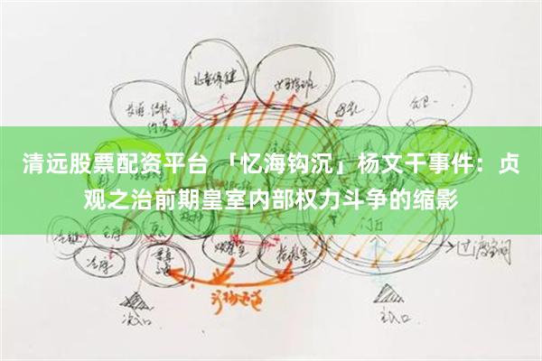 清远股票配资平台 「忆海钩沉」杨文干事件：贞观之治前期皇室内部权力斗争的缩影