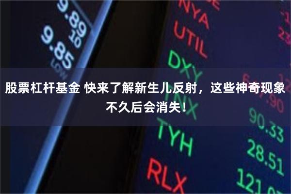股票杠杆基金 快来了解新生儿反射，这些神奇现象不久后会消失！
