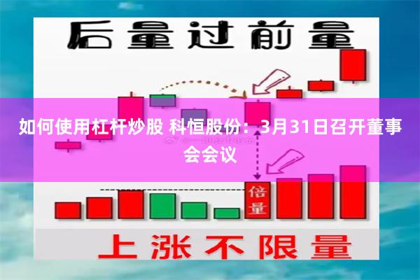 如何使用杠杆炒股 科恒股份：3月31日召开董事会会议