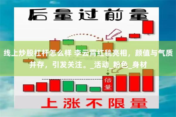 线上炒股杠杆怎么样 李云霄红毯亮相，颜值与气质并存，引发关注。_活动_粉色_身材