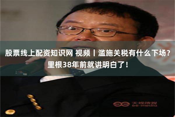 股票线上配资知识网 视频丨滥施关税有什么下场？里根38年前就讲明白了！