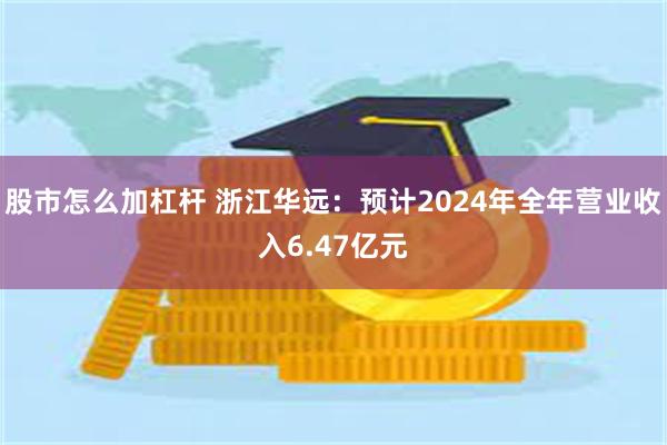 股市怎么加杠杆 浙江华远:预计2024年全年营业收入6.47亿元