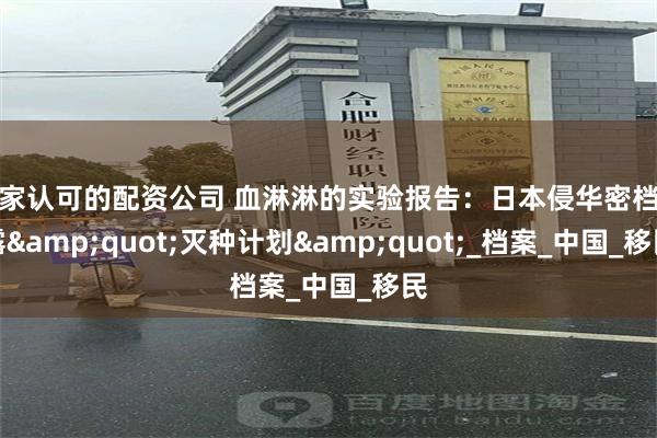 国家认可的配资公司 血淋淋的实验报告：日本侵华密档揭露&quot;灭种计划&quot;_档案_中国_移民