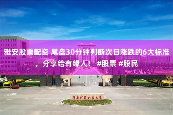 雅安股票配资 尾盘30分钟判断次日涨跌的6大标准，分享给有缘人！ #股票 #股民