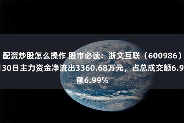 配资炒股怎么操作 股市必读：浙文互联（600986）7月30日主力资金净流出3360.68万元，占总成交额6.99%