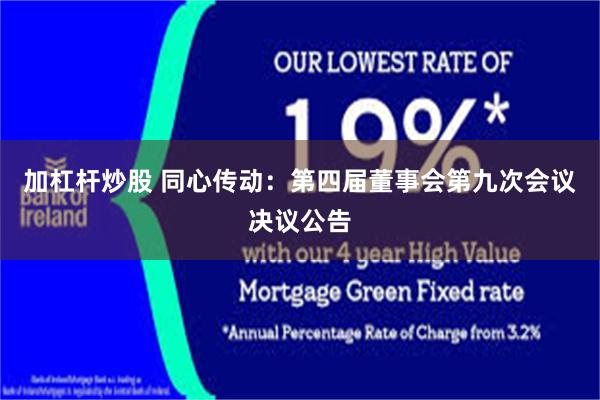 加杠杆炒股 同心传动：第四届董事会第九次会议决议公告