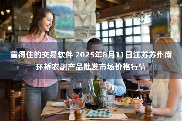靠得住的交易软件 2025年8月11日江苏苏州南环桥农副产品批发市场价格行情
