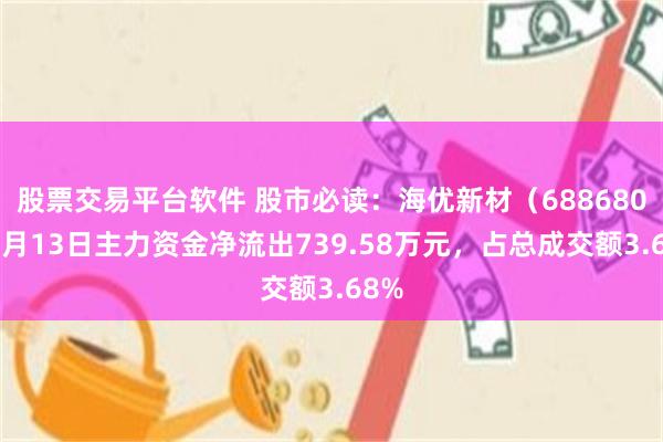 股票交易平台软件 股市必读:海优新材(688680)8月13日主力资金净流出739.58万元,占总成交额3.68%