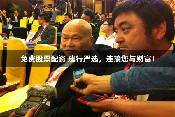 免费股票配资 建行严选，连接您与财富！