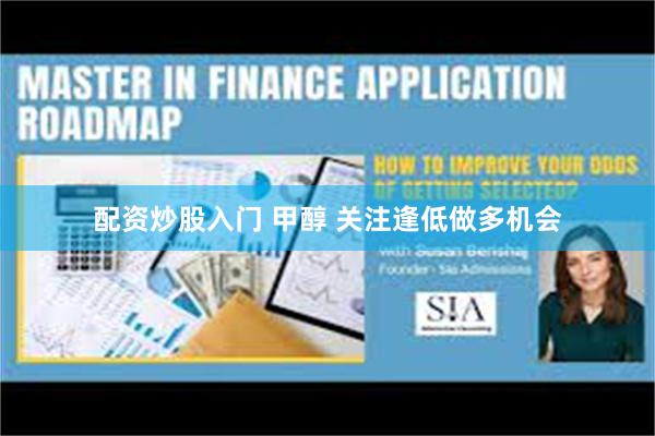 配资炒股入门 甲醇 关注逢低做多机会